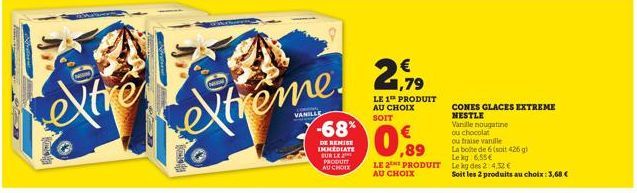 Dhomok  extrême.  -68*  DE REMISE IMMEDIATE SUR LE PRODUTT AU CHOIX  1,79  LE 1 PRODUIT AU CHOIX  SOIT  LE 2 PRODUIT AU CHOIX  CONES GLACES EXTREME NESTLE  Vanille nougatine  ou chocolat  ou fraise va