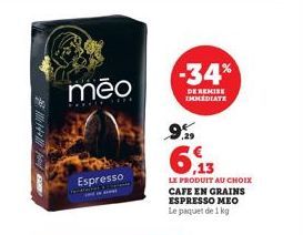 144  PRA  mēo  Espresso  -34%  DE REMISE IMMEDIATE  9%  6.13  LE PRODUIT AU CHOIX CAFE EN GRAINS ESPRESSO MEO  Le paquet de 1 kg 