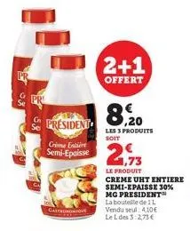 president  crime entière  semi-epaisse  gastronomique  2+1  offert  8, 20  les 3 produits soit  21,73  le produit  creme uht entiere semi-epaisse 30% mg president la bouteille de 11 vendu seul: 4,10€ 