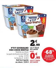 6 Nestle aptit  Le pack de 8 pots (soit 800 g)  Le kg: 3,74 €  430  6 Nestle Gourmand  21.99  SOFT  PTIT GOURMAND LE PACK DES 6 MOIS NESTLE AU CHOIX Variétés au choix  Soit les 2 packs LE PACK au choi