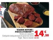 VIANDE BOVINE: PIÈCE À FONDUE  Vendu en caissette Catégorie indiquée dans le point de vente Type: Race à viande LEKG  14,50 