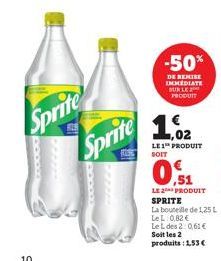 Sprite Sprite  -50%  DE REMISE IMMEDIATE SUR LE PRODUIT  1.2  LE 1 PRODUIT SOIT  ,51  LE2PRODUIT SPRITE  La bouteille de 1,25 L LeL: 0,82 € Le L des 2:0,61 € Soit les 2 produits: 1,53 € 