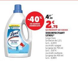 Lysel  Désinfectant  -40%  DE REMISE IMMEDIATE  4.59  21,75  LE PRODUIT AU CHOIX DESINFECTANT  LYSOL  Linge frais  Le flacon de 12 L LeL: 2,29 €  ou multi-usages Le spray de 750 ml LeL: 3,67 € ou mult