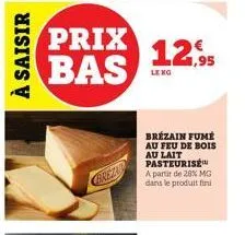 à saisir  prix bas  breza  12,95  lekg  brézain fumé au feu de bois au lait pasteurise  a partir de 28% mg dans le produit fini 