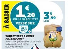 À SAISIR  SUR LA BARQUETTE  VERSÉ SUR  POULET  MAITRE COQ  PRÊT À CUIRE  1,20 3.99  LE KG  Nourri aux grains de blé ou de mais La barquette de 3 pièces (3,600 kg environ 