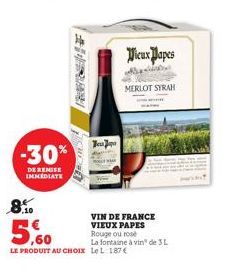 -30%  DE REMISE  IMMEDIATE  OUDER  Japa  Vieux Papes  8.10  5,60  LE PRODUIT AU CHOIX Le L 187 €  MERLOT SYRAH  VIN DE FRANCE VIEUX PAPES  Rouge ou rose  La fontaine à vin de 3L 