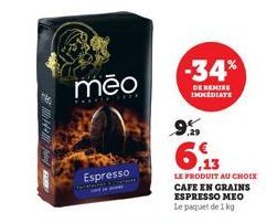 144  PRA  mēo  Espresso  -34%  DE REMISE IMMEDIATE  9%  6.13  LE PRODUIT AU CHOIX CAFE EN GRAINS ESPRESSO MEO  Le paquet de 1 kg 