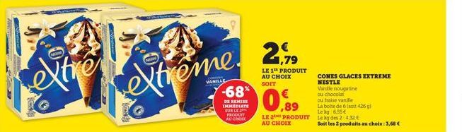 Dhomok  extrême.  -68*  DE REMISE IMMEDIATE SUR LE PRODUTT AU CHOIX  1,79  LE 1 PRODUIT AU CHOIX  SOIT  LE 2 PRODUIT AU CHOIX  CONES GLACES EXTREME NESTLE  Vanille nougatine  ou chocolat  ou fraise va