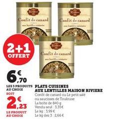 Confit de canard  2+1  OFFERT  6,90  LES 3 PRODUITS AU CHOIX  SOIT  21,23  LE PRODUIT AU CHOIX  Confit de canard  K  Confit de canard  PLATS CUISINES  AUX LENTILLES MAISON RIVIERE  Confit de canard ou