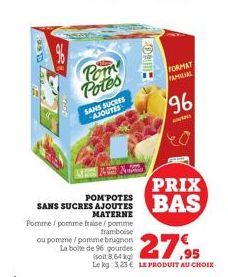 Pom Potes  SANS SUCRES AJOUTES  POM POTES SANS SUCRES AJOUTES  MATERNE Pomme/pomme fraise/pomme  tramboise  ou pomme/pomme brugnon La boite de 96 gourdes  Hallo  FORMAT FAMILIAL  96  PRIX BAS  27,95  