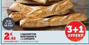 PETRI ET CUIT SUR PLACE  21.82  3 BAGUETTES RUSTIQUES U  +1 OFFERTE  LE SACHET DE 4 Le sachet de 4 kg)  3+1  OFFERT 