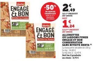 Herta  ENGAGE & BON  ALLUMETTES FUNES  Herta  ENGAGE Et BON  ALLUMETTES Fundes  -50%  DE REMISE IMMEDIATE SUR LE PRODUIT AU CHOIX  NITRITE  2,49  LE 1 PRODUIT AU CHOIX SOIT  24 24  LE PRODUIT AU CHOIX