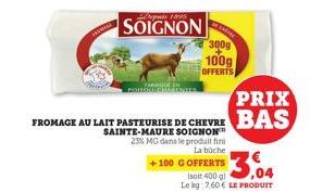 PROMISE  SOIGNON  FROMAGE AU LAIT PASTEURISE DE CHEVRE SAINTE-MAURE SOIGNON  23% MG dans le produit fini  La buche  CHARE  +100 G OFFERTS  3,04  (soit 400 gl Le kg: 7.60 € LE PRODUIT  PRIX BAS 