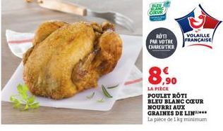 BAN COEUR  ROTI PAR VOTRE CHARCUTIER  8.90  VOLAILLE FRANÇAISE  LA PIÈCE POULET ROTI  BLEU BLANC COEUR NOURRI AUX GRAINES DE LIN La pièce de 1 kg minimum 