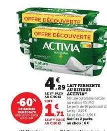 -60%  de remise immediate sur le pack au chock  nature  offre découverte  offre découverte  activia  le 1 pack au choix  4,29 lait fermente  au bifidus activia  nature ou brassé nature ou nature 0% mg