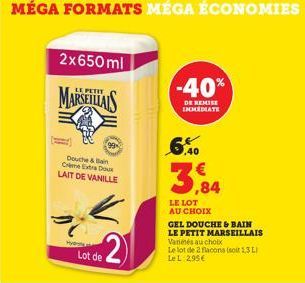 MÉGA FORMATS MÉGA ÉCONOMIES  2x650ml  PETIT  MARSEILLAIS  99  Douche & Bain Crème Extra Doux LAIT DE VANILLE  Hy  K 2  Lot de  -40%  DE REMISE IMMEDIATE  6,40  3,84  LE LOT AU CHOIX  GEL DOUCHE & BAIN