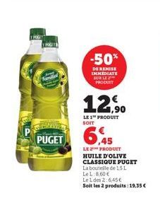 TRUT  famil  PUGET  -50%  DE REMISE IMMEDIATE SUR LE PRODUTT  12,90  LE 1 PRODUIT  6.45  LE PRODUIT HUILE D'OLIVE CLASSIQUE PUGET  La bouteille de 15L  Le L 8,60 €  Le 1 des 2:6,45€  Soit les 2 produi