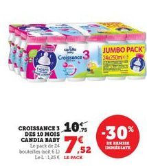 10%  CROISSANCE 3 DES 10 MOIS CANDIA BABY Le pack de 24 bouteilles (soit 6L ,52  LeL 125€ LE PACK  Croissance  JUMBO PACK 24x250ml  -30%  DE REMISE IMMEDIATE  