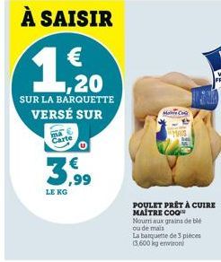 3,99  LE KG  More Co  POULET PRÊT À CUIRE MAÎTRE COQ Nourri aux grains de blé ou de mais  La barquette de 3 pièces (3.600 kg environ 