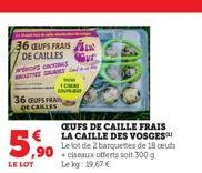 36 CEUFS FRAIS  DE CAILLES  WEHORS COCIONES TRES SALAGE  36 EUFS FRAIN DE CAILL  CHA coura  5,90  LE LOT  CEUFS DE CAILLE FRAIS LA CAILLE DES VOSGES Le lot de 2 barquettes de 18 oeufs 90ciseaux offert