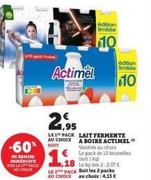 10 go  -60%  DE REMISE IMEDIATE SUR LE PACK AU CHOIX  21,95  LE 1 PACK  AU CHOIX SOIT  Actimel  édition  limitée  110  LAIT FERMENTE  A BOIRE ACTIMEL Variétés au choix  édition limitée  10  Le pack de