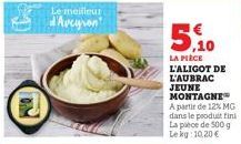 Le meilleur  Aveyron  3  ON  5,10  LA PIÈCE L'ALIGOT DE L'AUBRAC JEUNE MONTAGNE™ A partir de 12% MG  dans le produit fini  La pièce de 500 g  Lekg: 10,20 € 