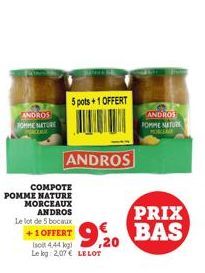 ANDROS TOMME NATURE  5 pots+1 OFFERT  ANDROS  COMPOTE POMME NATURE MORCEAUX ANDROS  Le lot de 5 bocaux +1 OFFERT  Isoit 4,44 kg Le log: 2,07€ LE LOT  ANDROS POMME NATURS  PORCEME  PRIX BAS 