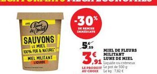 Clure de miel SAUVONS  LE MIEL  100% PUR & NATUREL MIEL MILITANT LIQUIDE  5.59  3,91  LE PRODUIT Le pot de 500 g AU CHOIX Le kg: 7.82 €  MIEL DE FLEURS MILITANT  LUNE DE MIEL 