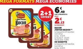 justin bridou  format  maxi  belles trenches  bacon  21  format  ches  on  max  2+1  offert soit  format  maxi  2,13  le produit bacon  justin bridou  la barquette x15 tranches  (soit 210 g)  le kg 15