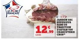 le porc français  12,99  jambon sec superieur sans os tradition d'autan vpf ,99 charcuterie  cros™ 