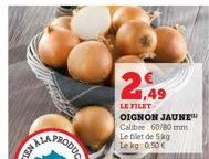 2,49  LE FILET  OIGNON JAUNE Calibre: 60/80 mm Le filet de 5 kg Le kg 0,50€ 