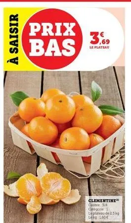 à saisir  prix bas  3,69  le plateau  clementine calibre 3/4 catégorie 1  le plateau de 2.3 kg lekg 1,60 € 