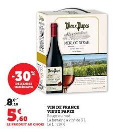 -30%  DE REMISE  IMMEDIATE  OUDER  Japa  Vieux Papes  8.10  5,60  LE PRODUIT AU CHOIX Le L 187 €  MERLOT SYRAH  VIN DE FRANCE VIEUX PAPES  Rouge ou rose  La fontaine à vin de 3L 