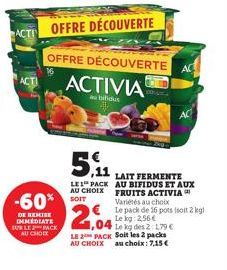 ACT  -60%  DE REMISE IMMEDIATE SUR LE PACK AU CHOIX  5,1  LE1 PACK AU CHOIX  OFFRE DÉCOUVERTE OFFRE DÉCOUVERTE  ACTIVIA  au bifidus  AC  AC  LAIT FERMENTE AU BIFIDUS ET AUX FRUITS ACTIVIA Variétés au 