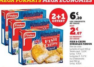 Findus  ALAIN  Findus  THUEN  silli me  11  Findus  Contatos T COUN D'ALASKA ACOM  FISH CHIPS  Cha  24  LES 3 PRODUITS AU CHOIX  SOIT  2,07  LE PRODUIT  AU CHOIX  FISH & CHIPS SURGELES FINDUS  Filet d