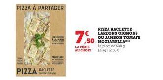 PIZZA À PARTAGER  FAMILIALE  PIZZA RACLETTE  7€ 7.50  LA PIÈCE AU CHOIX  ,50 MOZZARELLA  PIZZA RACLETTE LARDONS OIGNONS OU JAMBON TOMATE  La pièce de 600 g  Le kg 12,50€ 