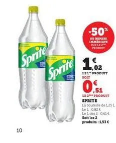 10  sprite sprite  -50%  de remise immediate sur le produit  1.2  le 1 produit soit  ,51  le2produit sprite  la bouteille de 1,25 l lel: 0,82 € le l des 2:0,61 € soit les 2 produits: 1,53 € 