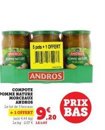 ANDROS TOMME NATURE  5 pots+1 OFFERT  ANDROS  COMPOTE POMME NATURE MORCEAUX ANDROS  Le lot de 5 bocaux +1 OFFERT  Isoit 4,44 kg Le log: 2,07€ LE LOT  ANDROS POMME NATURS  PORCEME  PRIX BAS 