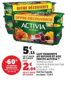 ACT  -60%  DE REMISE IMMEDIATE SUR LE PACK AU CHOIX  5,1  LE1 PACK AU CHOIX  OFFRE DÉCOUVERTE OFFRE DÉCOUVERTE  ACTIVIA  au bifidus  AC  AC  LAIT FERMENTE AU BIFIDUS ET AUX FRUITS ACTIVIA Variétés au 