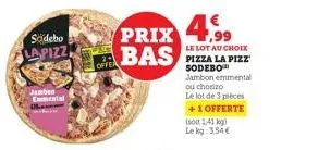 södebo lapizz  jamben emmental  prix 4.99  bas  le lot au choix pizza la pizz sodebo  jambon emmental ou chorizo le lot de 3 pièces  +1 offerte  isolt 1,41 kg) lekg: 3,54€  