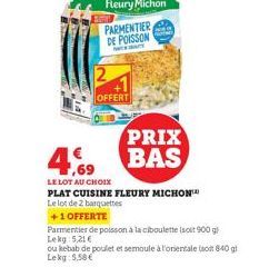 2  OFFERT  4,69  LE LOT AU CHOIX  PRIX BAS  PLAT CUISINE FLEURY MICHON™  Le lot de 2 barquettes  +1 OFFERTE  Parmentier de poisson à la ciboulette (sost 900 g) Lekg 5,21€  ou kebab de poulet et semoul