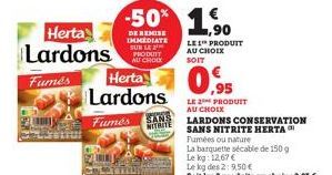 Herta Lardons  Fumés  Herta Lardons  Fumés  SANS  MITRITE  -50% 1,90  DE REMISE IMMEDIATE SUR LE PRODUIT AU CHOIX  LES PRODUIT AU CHOIX  SOIT  LE 2 PRODUIT AU CHOIX  LARDONS CONSERVATION  SANS NITRITE