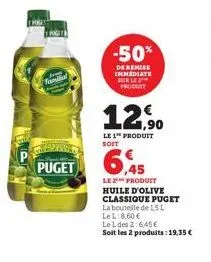 trut  famil  puget  -50%  de remise immediate sur le produtt  12,90  le 1 produit  6.45  le produit huile d'olive classique puget  la bouteille de 15l  le l 8,60 €  le 1 des 2:6,45€  soit les 2 produi
