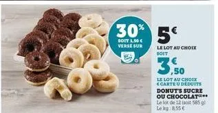 30% 5  soit 1,50 €  verse sur  le lot au choix soit  3,50  le lot au choix carte u déduits donuts sucre ou chocolat le lot de 12 (solt 585 g) le kg: 8.55 € 