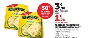 leerdammer  original  leerdammer original  -50% 3%  de remise immediate sur le produit  le 1™ produit soit  1,78  le 2 produit  fromage pasteurise leerdamer original 27,5% mg dans le produit fini  la 