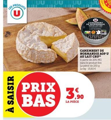 LES  À SAISIR  UUUUUUUU  PRIX BAS  ,90 LA PIÈCE  CAMEMBERT  DE NORMANDIE AOF AU LAIT CRU  foout  CAMEMBERT DE NORMANDIE AOP U  AU LAIT CRU A partir de 20% MG  dans le produit fini La pièce de 250 g Le