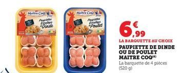 Maitre Co  Propi  Onde  Maitre Coa  Papi ca  pralet  6,99  LA BARQUETTE AU CHOIX PAUPIETTE DE DINDE OU DE POULET MAITRE COQ La barquette de 4 pièces (520g) 