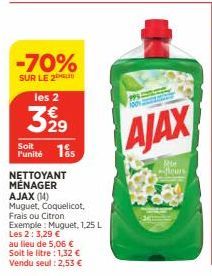 -70%  SUR LE 2 les 2  Soit  Funité 15  NETTOYANT  MÉNAGER  AJAX (14)  Muguet, Coquelicot, Frais ou Citron Exemple: Muguet, 1,25 L Les 2: 3,29 €  au lieu de 5,06 €  Soit le litre : 1,32 €  Vendu seul :