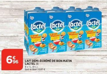 6⁹6  O  lactel lactel lactel lactel  CONS Matins!  DEMI ECHO  BONS  Matins!  Cura  DRAM BOROM  CONS  Matins!  LAIT DEMI-ÉCRÉMÉ DE BON MATIN LACTEL (A) 8x1L (8L)  Soit le litre: 0,87 €  CREME  Ca  FORE