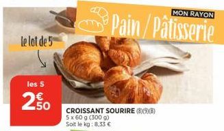 le lot de 5  les 5  250  MON RAYON  Pain/Pâtisserie  CROISSANT SOURIRE (8)(9)(B) 5 x 60 g (300 g) Soit le kg: 8,33 € 